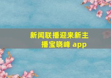 新闻联播迎来新主播宝晓峰 app